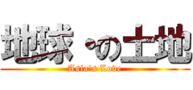 地球・の土地 (Asia's Love)