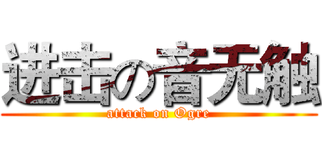 进击の音无触 (attack on Ogre)