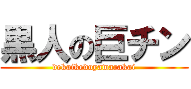 黒人の巨チン (dekaikedoyawarakai)