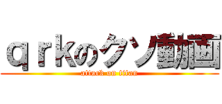ｑｒｋのクソ動画 (attack on titan)
