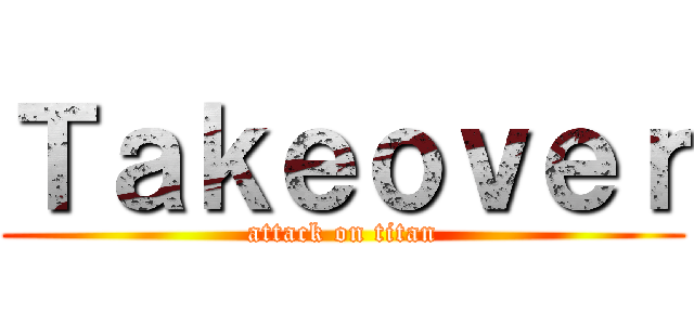 Ｔａｋｅｏｖｅｒ (attack on titan)