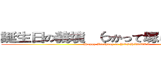 誕生日の義墳 （つかって塚じゃないのね） (Happy Birthday to YOSHIDUKA)