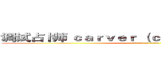 调试占卜师 ｃａｒｖｅｒ （ｃａｒｖｅｒ） 正在施法  (attack on titan)