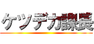 ケツデカ課長 ()
