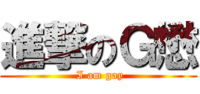 進撃のＧ懋 ( I am gay)