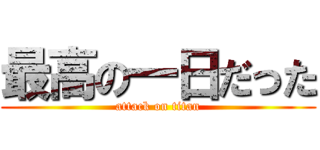 最高の一日だった (attack on titan)