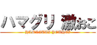 ハマグリ 激おこ (HAMAGUTI YOUHEI)