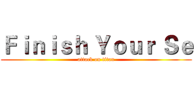 Ｆｉｎｉｓｈ Ｙｏｕｒ Ｓｅ (attack on titan)