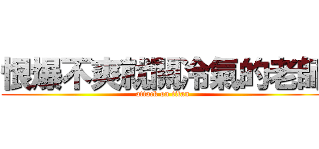 恨爆不爽就關冷氣的老師 (attack on titan)