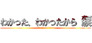 わかった、わかったから（涙 (attack on titan)