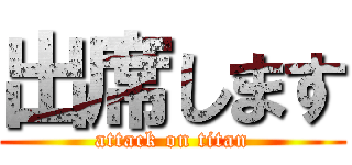 出席します (attack on titan)