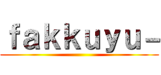 ｆａｋｋｕｙｕ－ ()