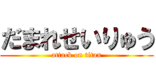 だまれせいりゅう (attack on titan)