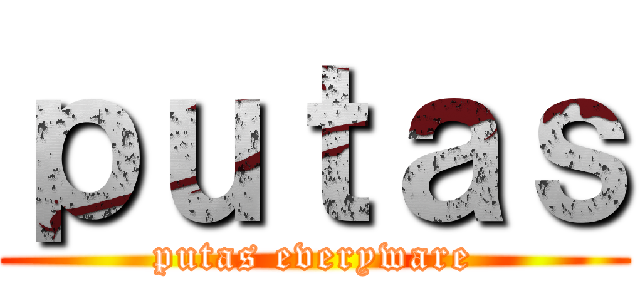 ｐｕｔａｓ (putas everyware)