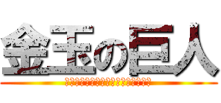 金玉の巨人 (１１４５１４１９１９４５４５８１０)