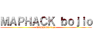 ＭＡＰＨＡＣＫ ｂｏｊｉｏ (MAPHACK bojio)