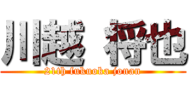 川越 将也 (21th fukuoka jonan)