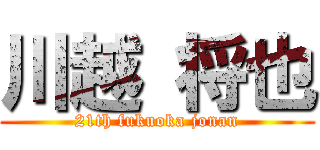 川越 将也 (21th fukuoka jonan)