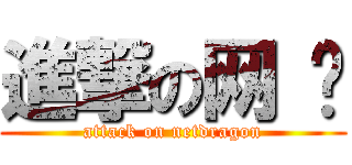 進撃の网 龙 (attack on netdragon)