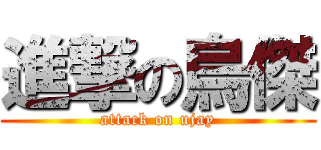 進撃の烏傑 (attack on ujay)
