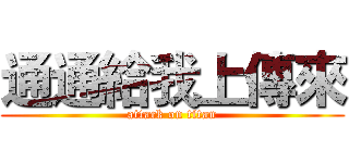 通通給我上傳來 (attack on titan)