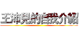 王沛兒的自我介紹 ()