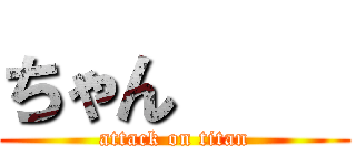 ちゃん     (attack on titan)