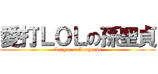 愛打ＬＯＬの孫聖貞 (League of Lengends)