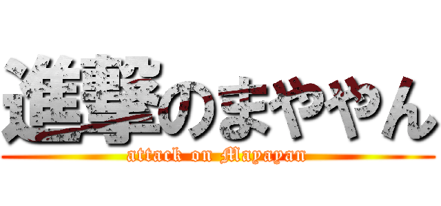 進撃のまややん (attack on Mayayan)