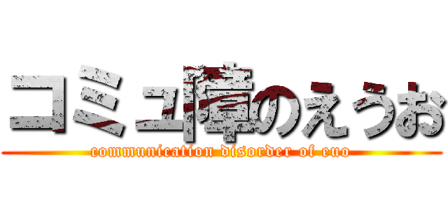 コミュ障のえうお (communication disorder of euo)