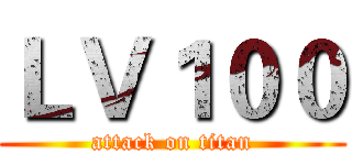 ＬＶ１００ (attack on titan)