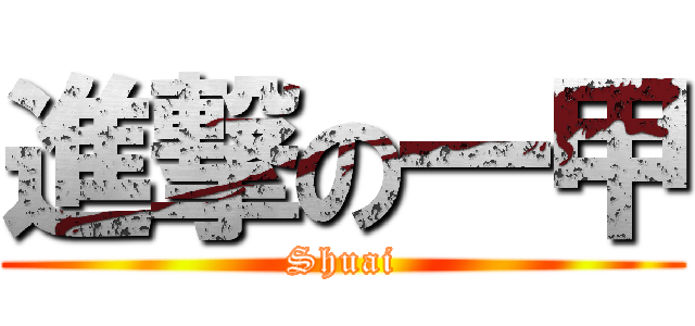 進撃の一甲 (Shuai)