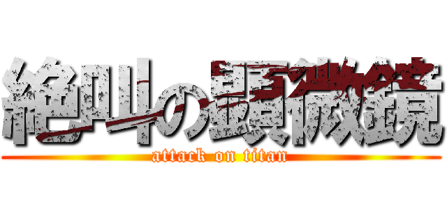 絶叫の顕微鏡 (attack on titan)