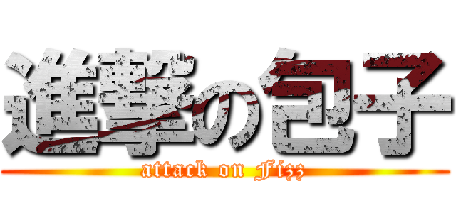 進撃の包子 (attack on Fizz)