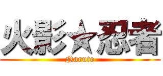 火影★忍者 (Naruto)