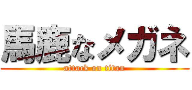 馬鹿なメガネ (attack on titan)