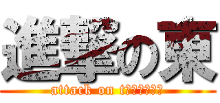 進撃の東 (attack on t￥ｌｆｌｄｆ)