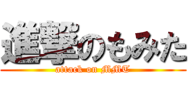 進撃のもみた (attack on MMT)