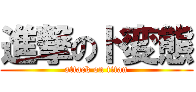 進撃のド変態 (attack on titan)