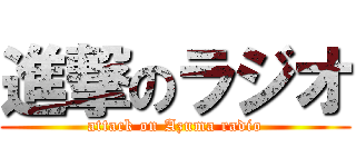 進撃のラジオ (attack on Azuma radio)