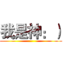 我是神：） ()