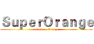 ＳｕｐｅｒＯｒａｎｇｅ (attack on Orange)
