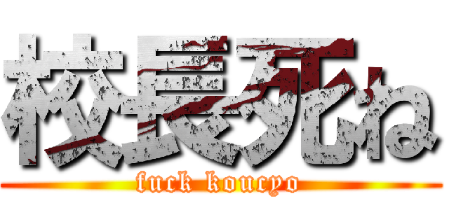 校長死ね (fuck koucyo)