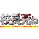 校長死ね (fuck koucyo)