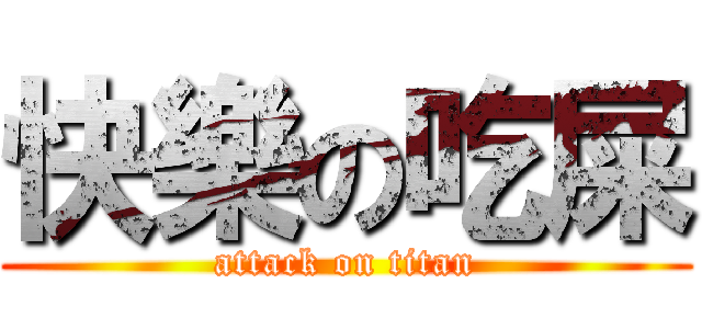 快樂の吃屎 (attack on titan)