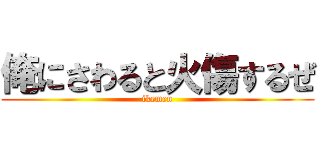 俺にさわると火傷するぜ (ikemen)