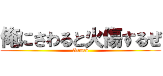 俺にさわると火傷するぜ (ikemen)