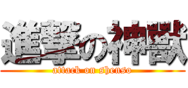 進撃の神獸 (attack on shenso)