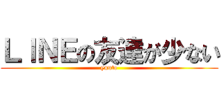 ＬＩＮＥの友達が少ない (yuuto)