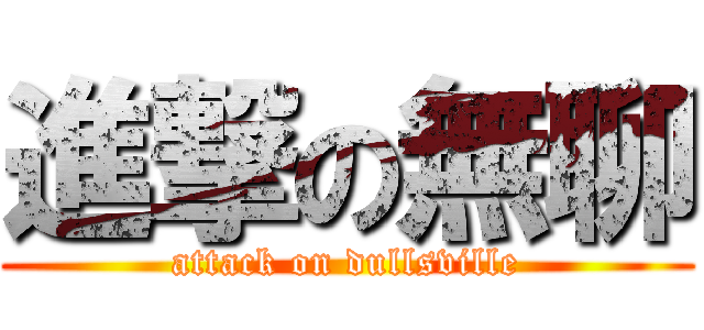 進撃の無聊 (attack on dullsville)